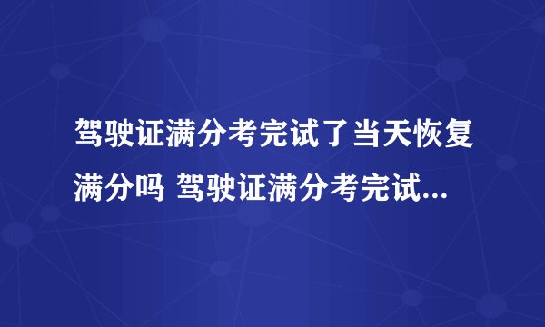 驾驶证满分考完试了当天恢复满分吗 驾驶证满分考完试了当天能拿吗