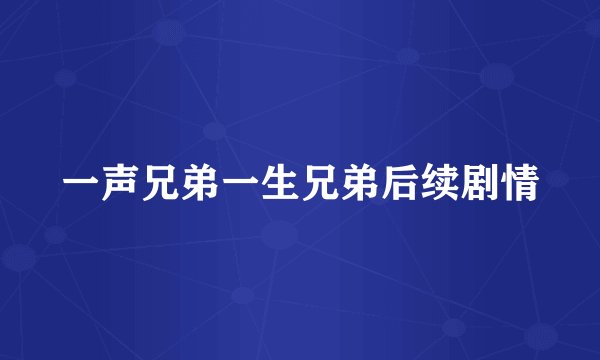 一声兄弟一生兄弟后续剧情