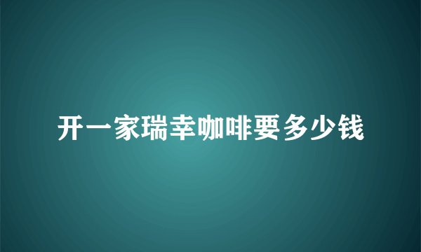 开一家瑞幸咖啡要多少钱