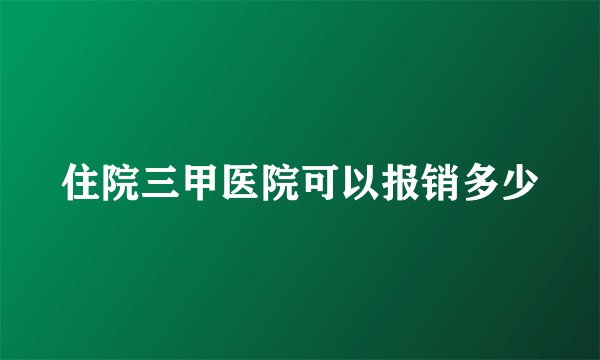 住院三甲医院可以报销多少