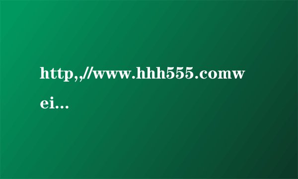 http,,//www.hhh555.comwei为何打不开