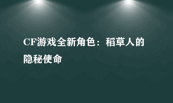 CF游戏全新角色：稻草人的隐秘使命