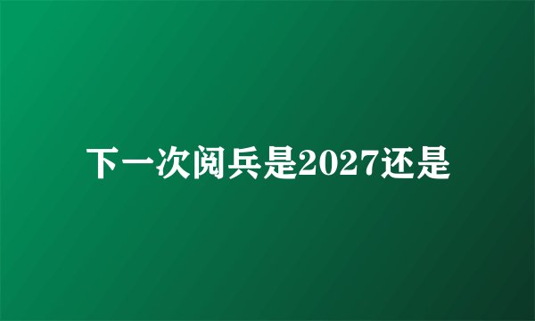 下一次阅兵是2027还是