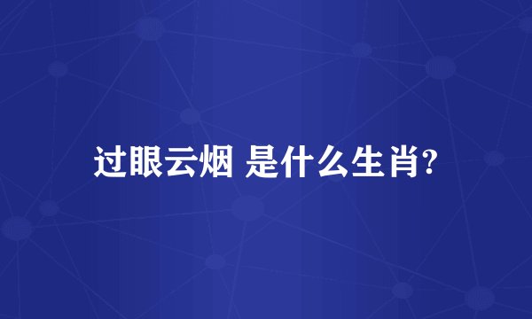 过眼云烟 是什么生肖?
