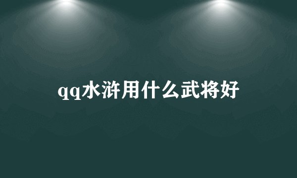 qq水浒用什么武将好