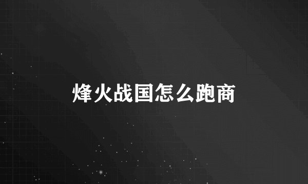 烽火战国怎么跑商