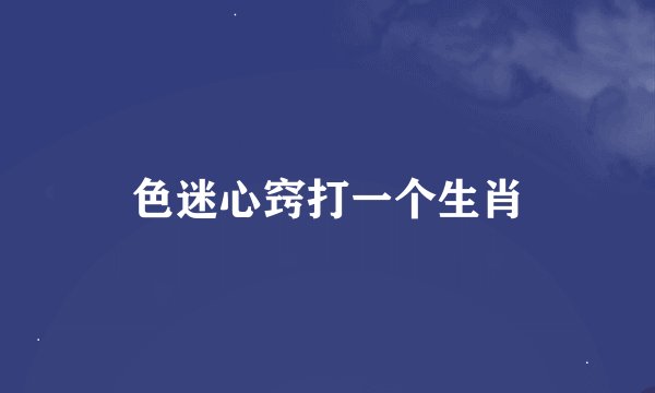 色迷心窍打一个生肖