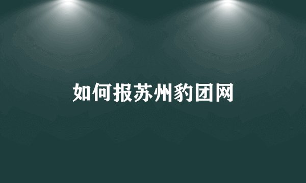 如何报苏州豹团网