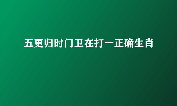 五更归时门卫在打一正确生肖