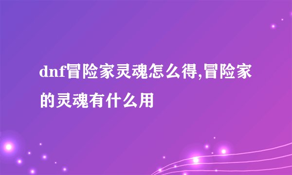 dnf冒险家灵魂怎么得,冒险家的灵魂有什么用