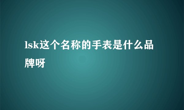 lsk这个名称的手表是什么品牌呀