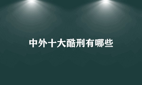 中外十大酷刑有哪些