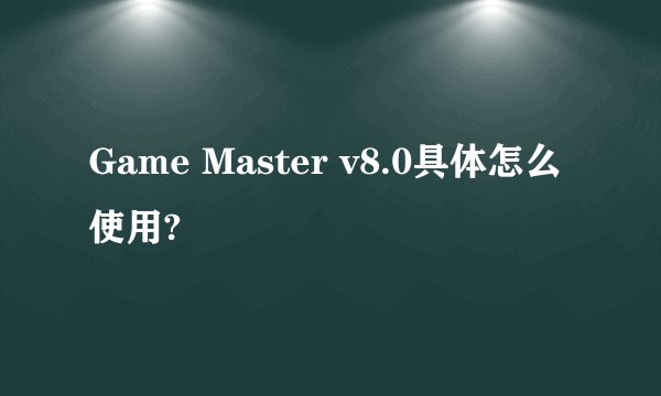 Game Master v8.0具体怎么使用?