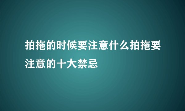 拍拖的时候要注意什么拍拖要注意的十大禁忌