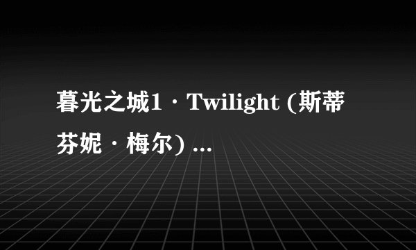 暮光之城1·Twilight (斯蒂芬妮·梅尔) (Z-Library).epub最新章节/全集txt免费下载