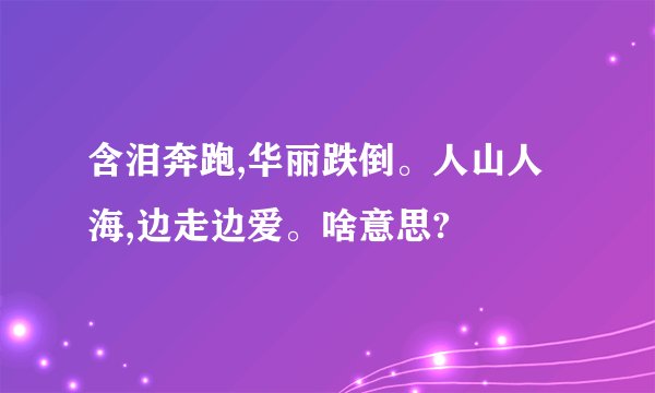 含泪奔跑,华丽跌倒。人山人海,边走边爱。啥意思?