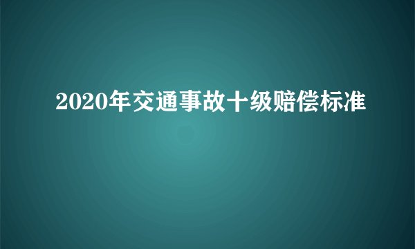 2020年交通事故十级赔偿标准