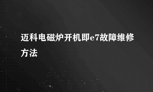 迈科电磁炉开机即e7故障维修方法
