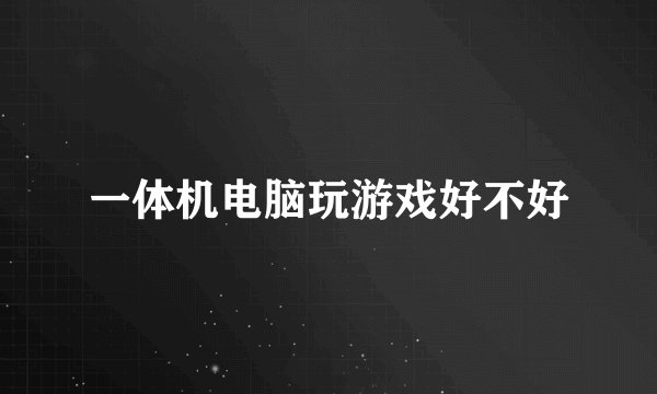 一体机电脑玩游戏好不好