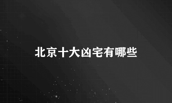 北京十大凶宅有哪些