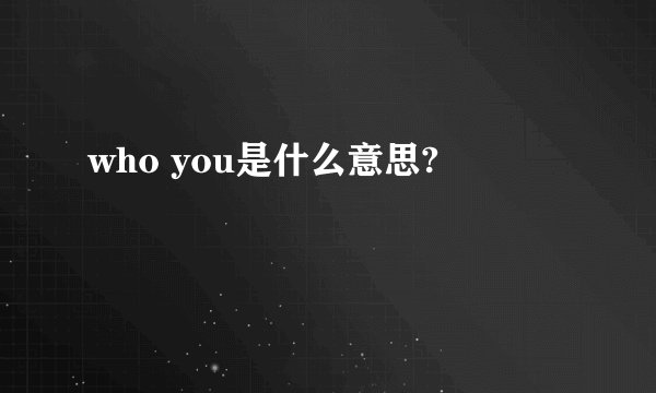 who you是什么意思?