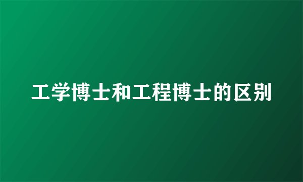 工学博士和工程博士的区别