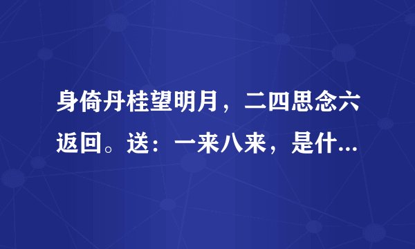 身倚丹桂望明月，二四思念六返回。送：一来八来，是什么意思或者是什么数字与生肖
