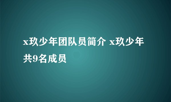 x玖少年团队员简介 x玖少年共9名成员