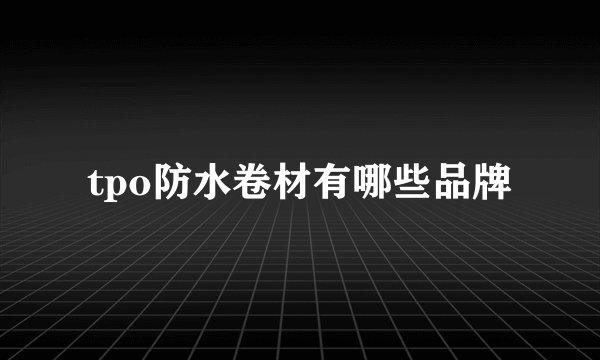 tpo防水卷材有哪些品牌