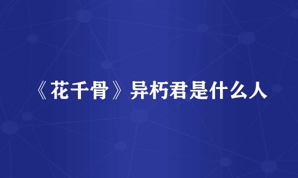 《花千骨》异朽君是什么人