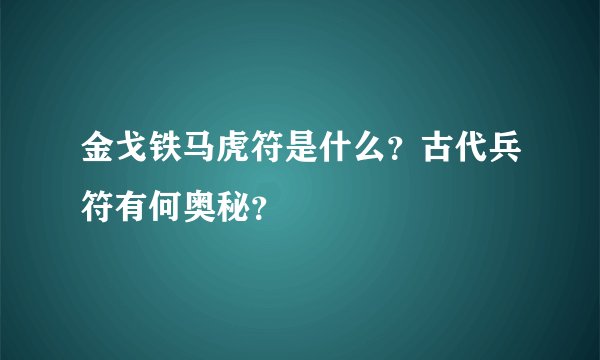 金戈铁马虎符是什么？古代兵符有何奥秘？