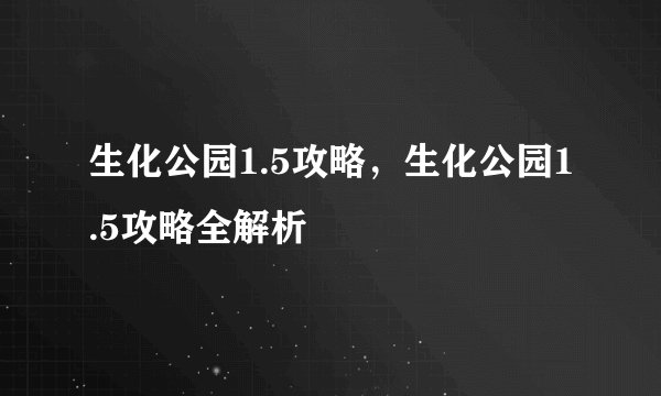 生化公园1.5攻略，生化公园1.5攻略全解析
