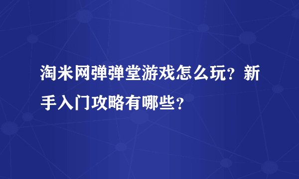 淘米网弹弹堂游戏怎么玩？新手入门攻略有哪些？