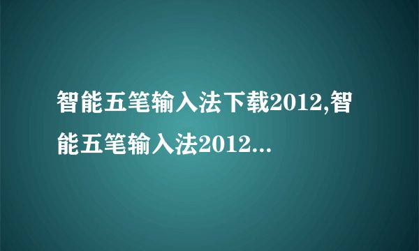 智能五笔输入法下载2012,智能五笔输入法2012下载，优化升级