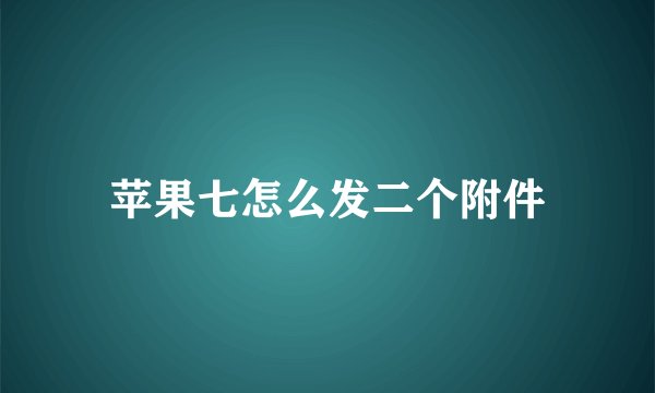苹果七怎么发二个附件
