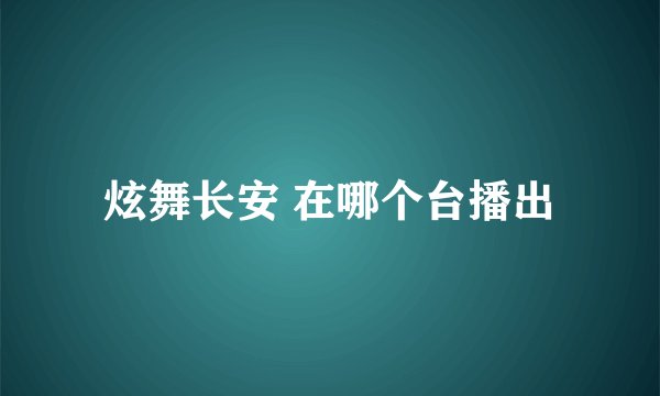 炫舞长安 在哪个台播出
