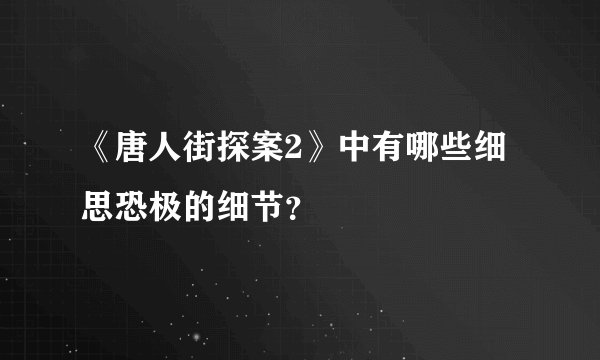 《唐人街探案2》中有哪些细思恐极的细节？