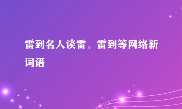 雷到名人谈雷、雷到等网络新词语