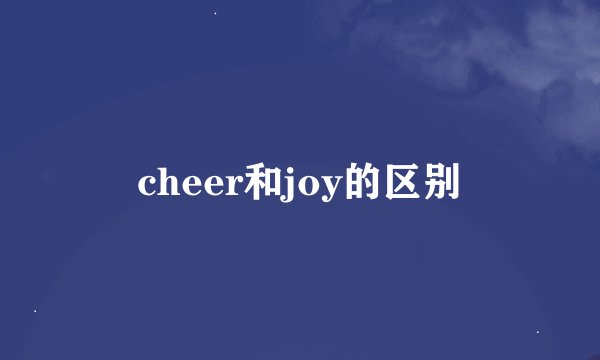 cheer和joy的区别