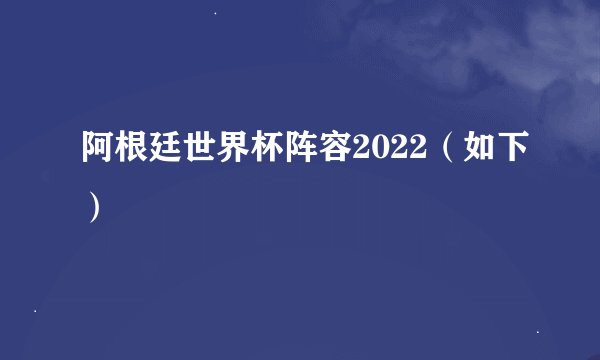 阿根廷世界杯阵容2022（如下）
