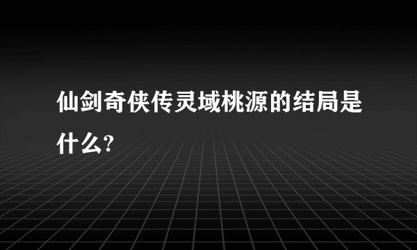 仙剑奇侠传灵域桃源的结局是什么?