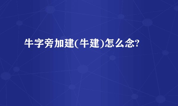 牛字旁加建(牛建)怎么念?