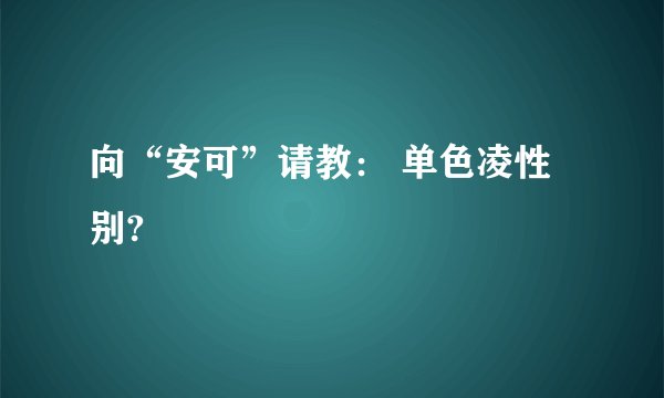 向“安可”请教： 单色凌性别?