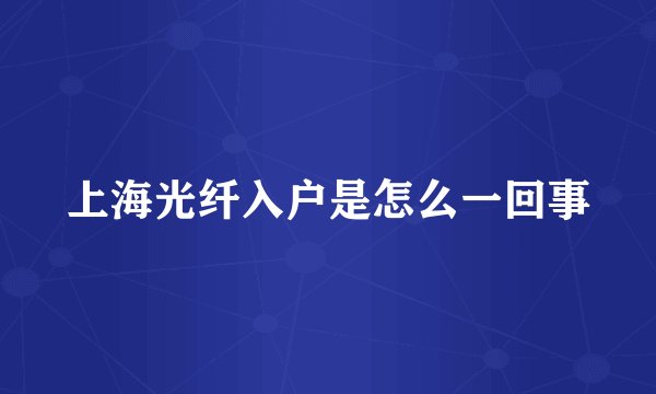 上海光纤入户是怎么一回事