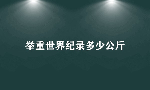 举重世界纪录多少公斤
