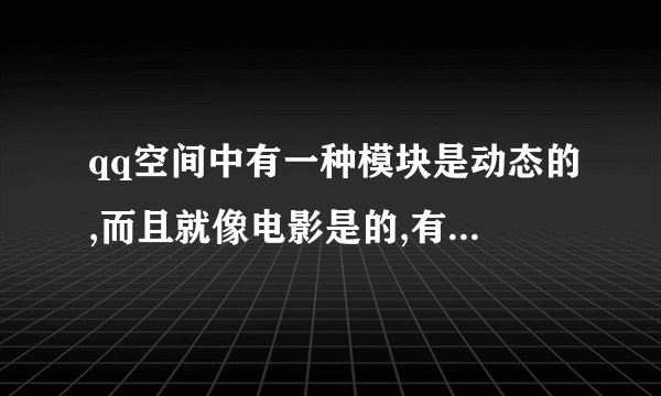 qq空间中有一种模块是动态的,而且就像电影是的,有黑色的边框,...