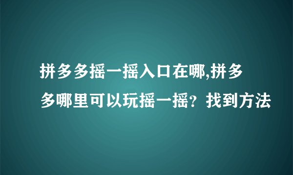 拼多多摇一摇入口在哪,拼多多哪里可以玩摇一摇？找到方法