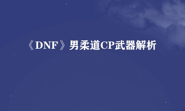 《DNF》男柔道CP武器解析