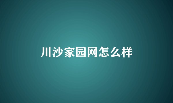 川沙家园网怎么样