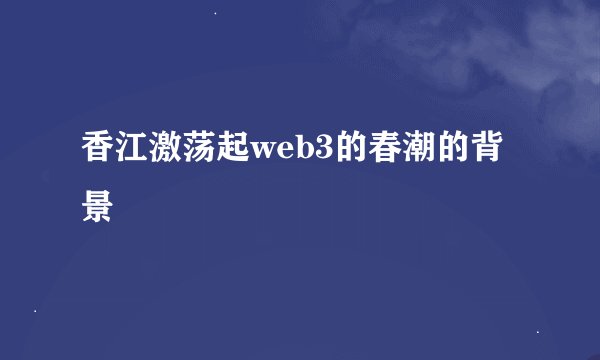 香江激荡起web3的春潮的背景